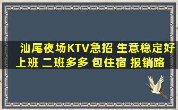 汕尾夜场KTV急招 生意稳定好上班 二班多多 包住宿 报销路